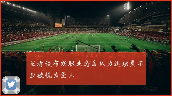 记者谈布朗职业态度认为运动员不应被视为圣人