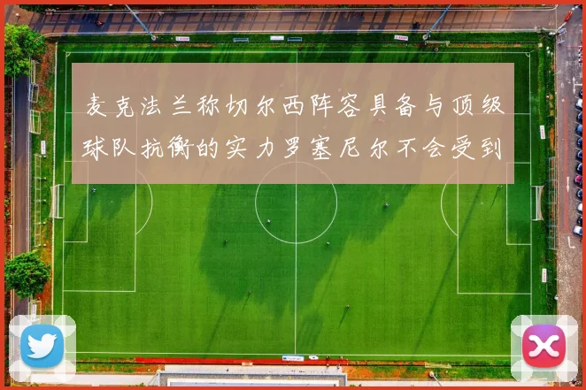 麦克法兰称切尔西阵容具备与顶级球队抗衡的实力罗塞尼尔不会受到压力影响