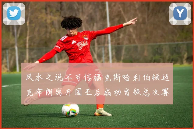风水之说不可信福克斯哈利伯顿迈克布朗离开国王后成功晋级总决赛