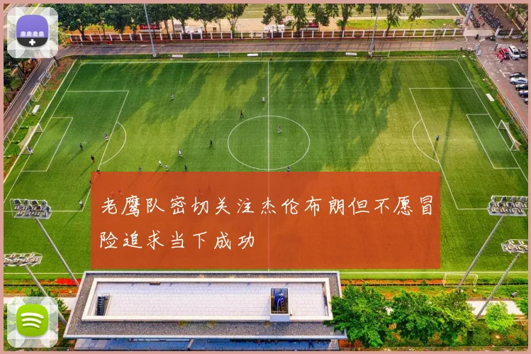 老鹰队密切关注杰伦布朗但不愿冒险追求当下成功