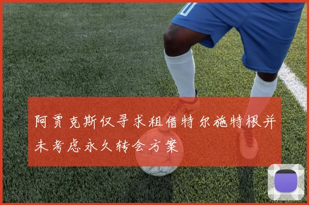 阿贾克斯仅寻求租借特尔施特根并未考虑永久转会方案