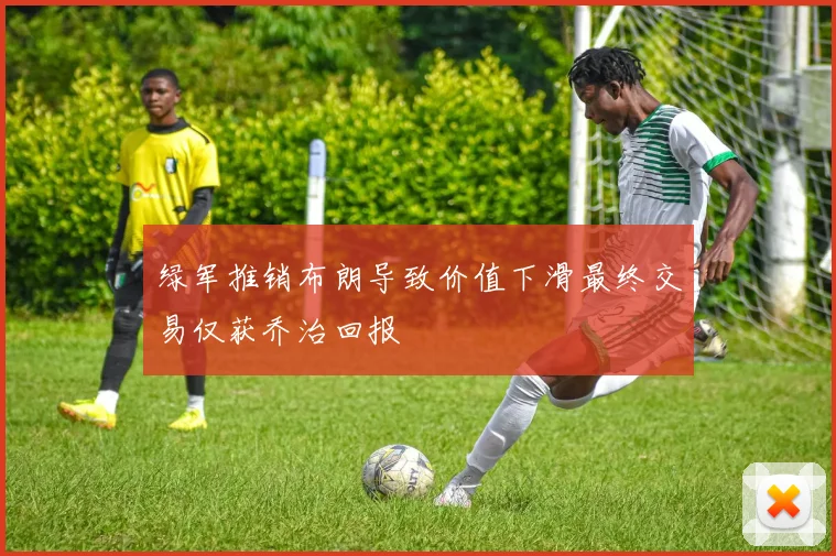绿军推销布朗导致价值下滑最终交易仅获乔治回报