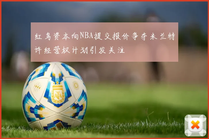 红鸟资本向NBA提交报价争夺米兰特许经营权计划引发关注
