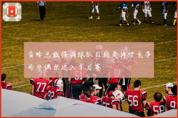 黄蜂总裁强调球队目标是持续竞争而非偶尔进入季后赛
