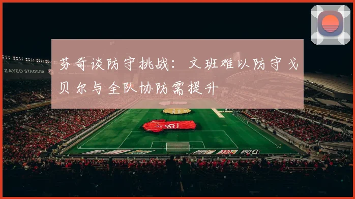 芬奇谈防守挑战：文班难以防守戈贝尔与全队协防需提升