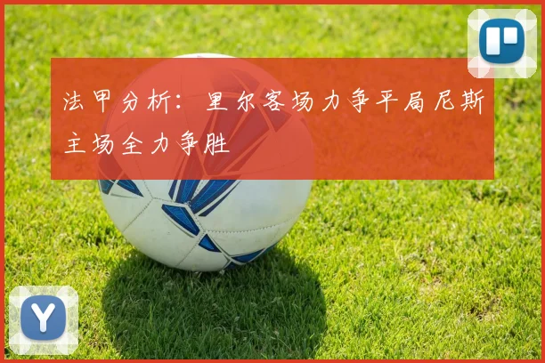 法甲分析：里尔客场力争平局尼斯主场全力争胜